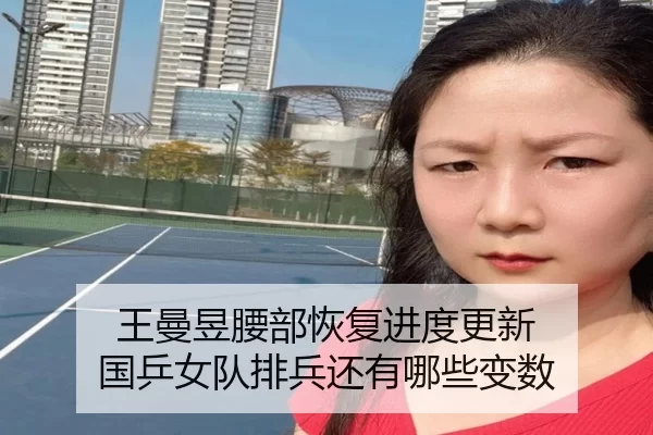 王曼昱腰部恢复进度更新 国乒女队排兵还有哪些变数