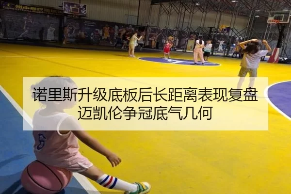 诺里斯升级底板后长距离表现复盘 迈凯伦争冠底气几何